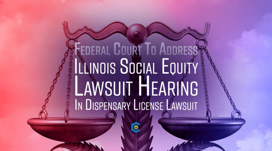 Illinois Social Equity Hearing in Federal Court to Address Lawsuit Filed Contesting Flawed Dispensary License Scoring Process