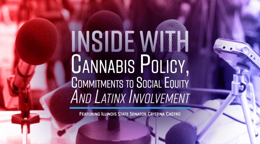 Inside With IL State Senator Cristina Castro to Discuss Cannabis Policy, Commitments to Social Equity and Latinx Involvement – Episode #11