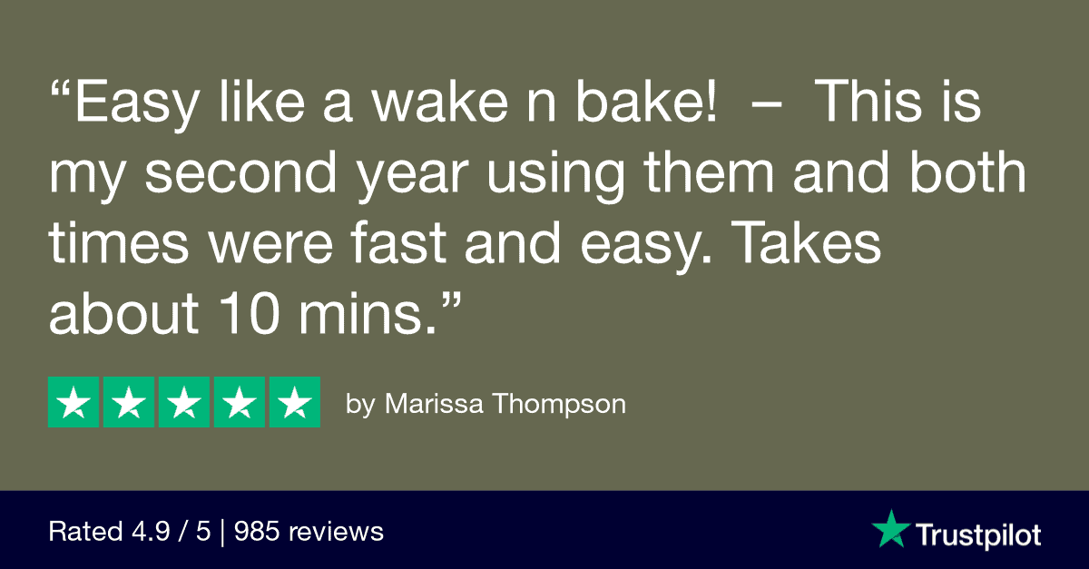 "Easy like a wake n bake!
This is my second year using them and both times were fast and easy. Takes about 10 mins." Trustpilot review by Marissa Thompson 

