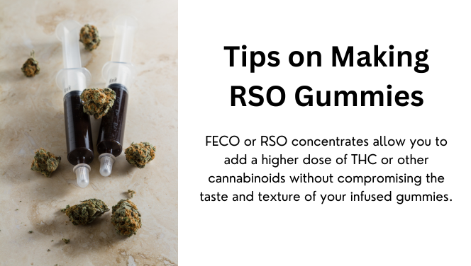 Tips on making RSO Gummies: FECO or RSO concentrates allow you to add a higher dose of THC or other cannabinoids without compromising the taste and texture of your FECO gummies.